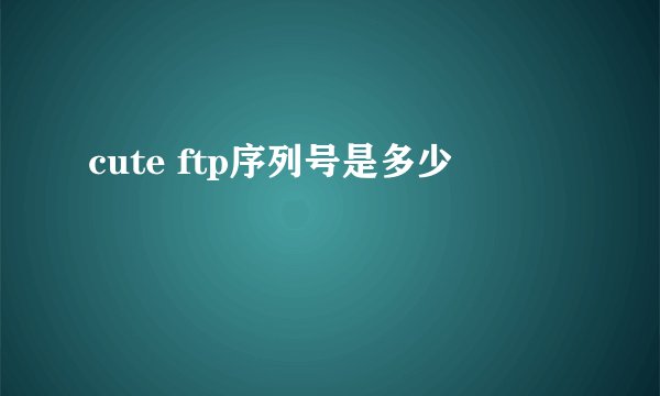 cute ftp序列号是多少