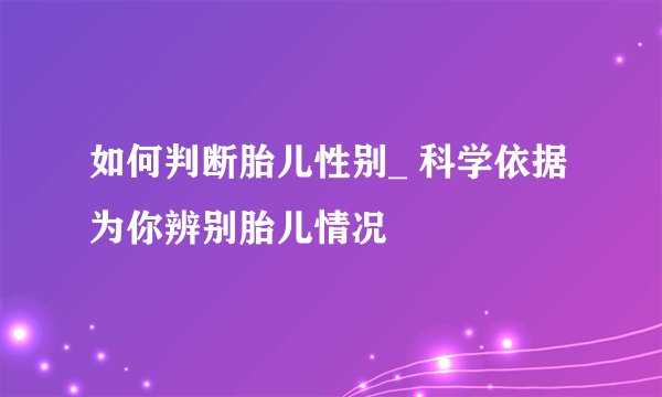 如何判断胎儿性别_ 科学依据为你辨别胎儿情况