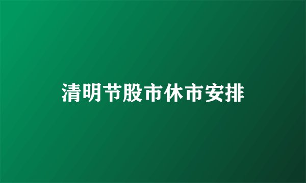 清明节股市休市安排