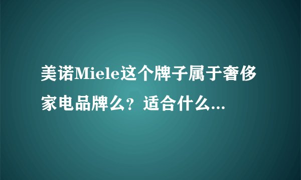 美诺Miele这个牌子属于奢侈家电品牌么？适合什么定位的家庭？