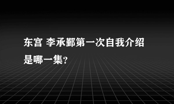 东宫 李承鄞第一次自我介绍是哪一集？