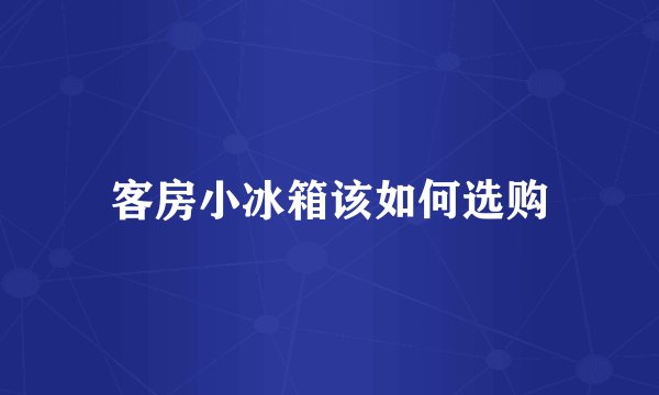 客房小冰箱该如何选购