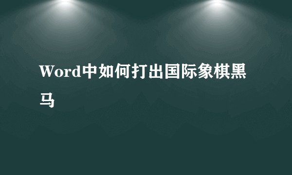 Word中如何打出国际象棋黑马♞