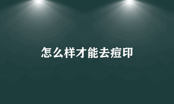 怎么样才能去痘印