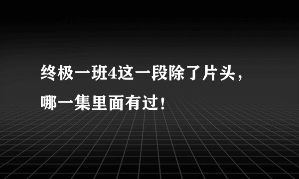 终极一班4这一段除了片头，哪一集里面有过！