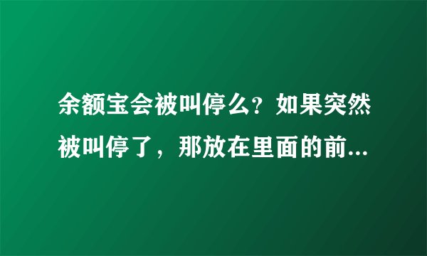 余额宝会被叫停么?如果突然被叫停了,那放在里面的前会不会有风险?