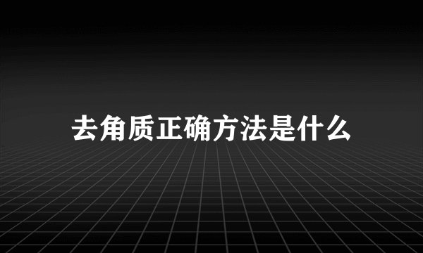 去角质正确方法是什么