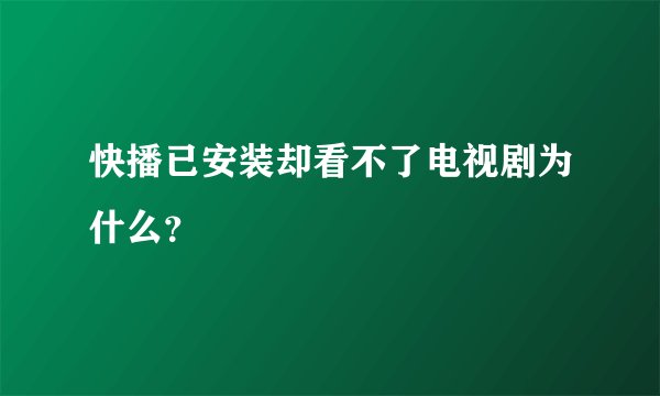 快播已安装却看不了电视剧为什么？