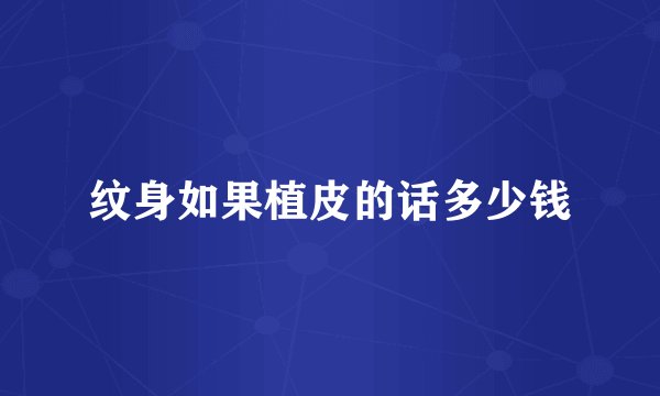 纹身如果植皮的话多少钱