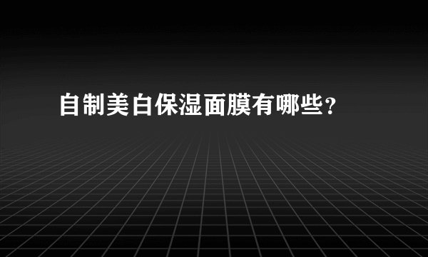 自制美白保湿面膜有哪些？ 