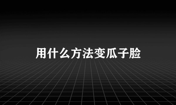 用什么方法变瓜子脸