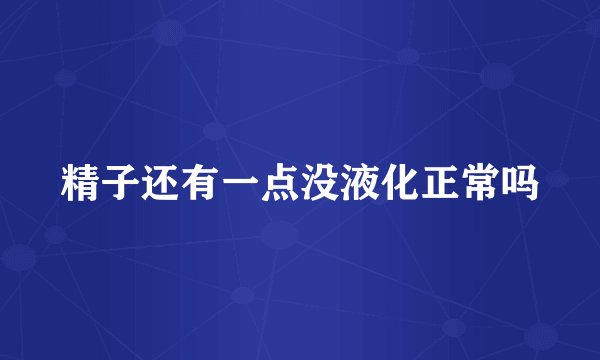 精子还有一点没液化正常吗