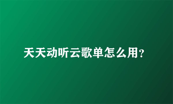 天天动听云歌单怎么用？
