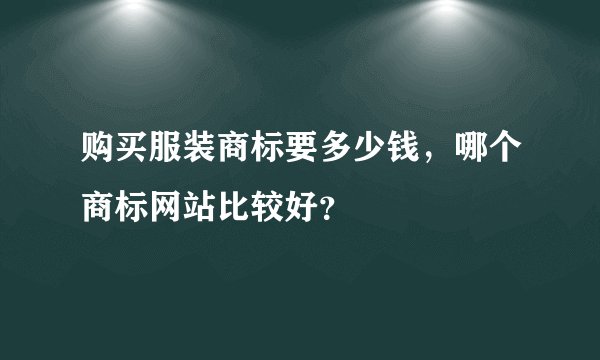 购买服装商标要多少钱，哪个商标网站比较好？
