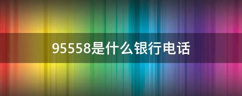 95558是什么银行电话