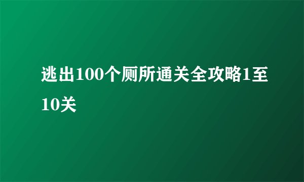 逃出100个厕所通关全攻略1至10关