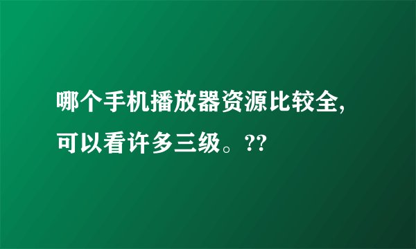哪个手机播放器资源比较全,可以看许多三级。??