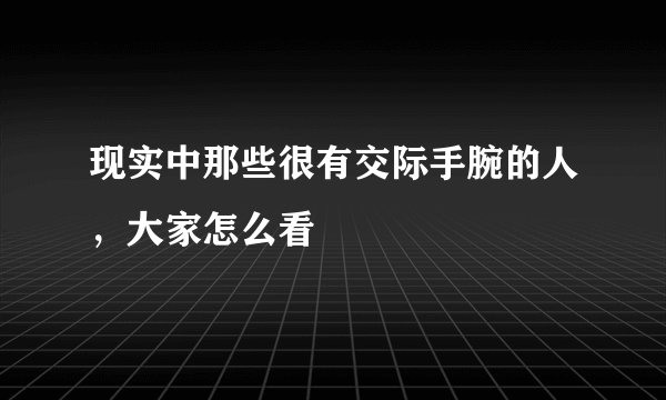 现实中那些很有交际手腕的人，大家怎么看
