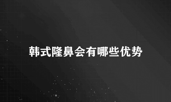 韩式隆鼻会有哪些优势