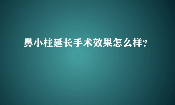 鼻小柱延长手术效果怎么样？