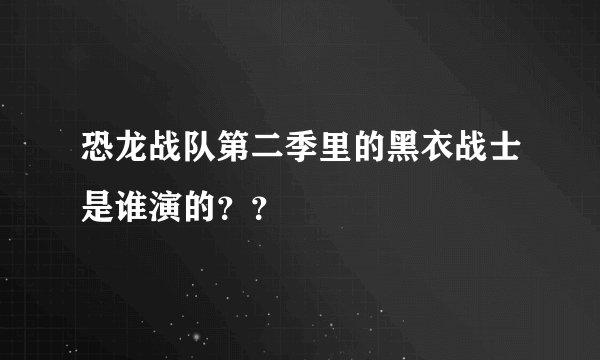 恐龙战队第二季里的黑衣战士是谁演的？？