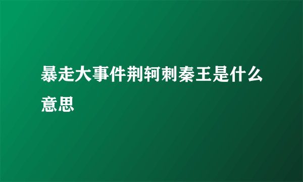暴走大事件荆轲刺秦王是什么意思