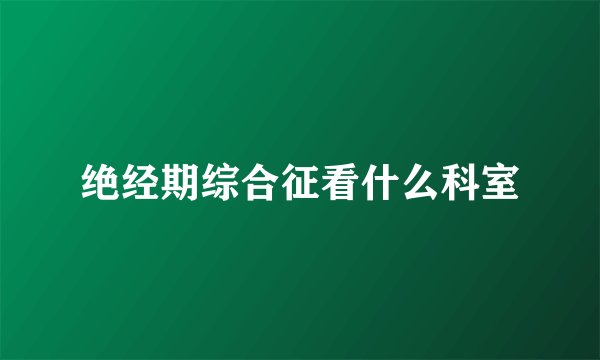 绝经期综合征看什么科室