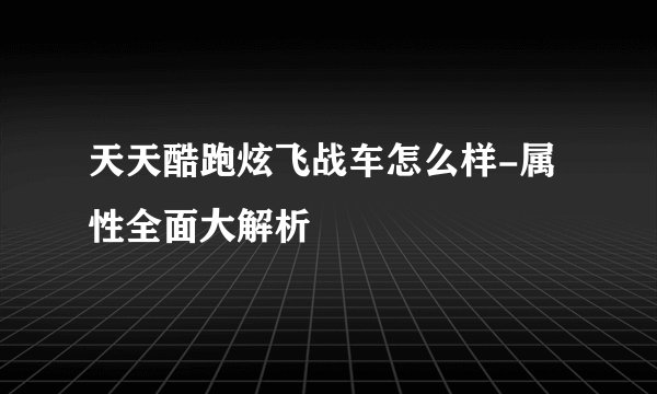 天天酷跑炫飞战车怎么样-属性全面大解析