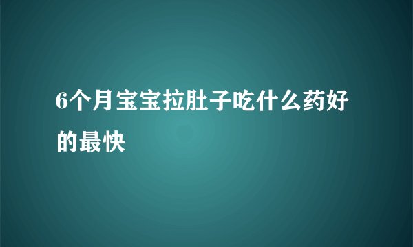 6个月宝宝拉肚子吃什么药好的最快