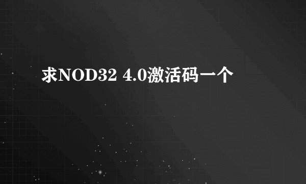 求NOD32 4.0激活码一个