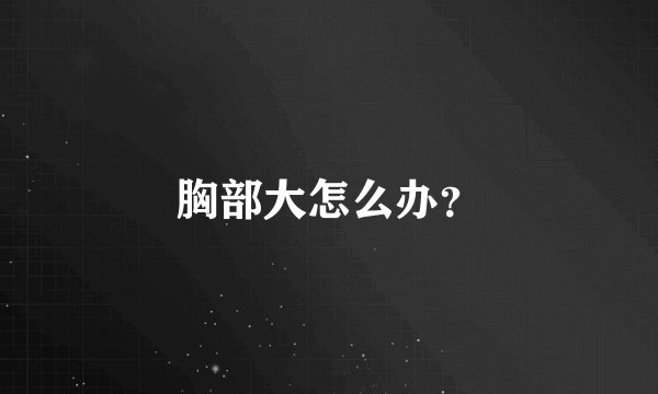 胸部大怎么办？
