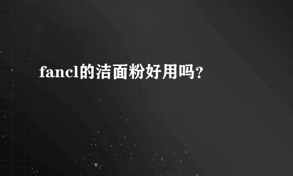 fancl的洁面粉好用吗？