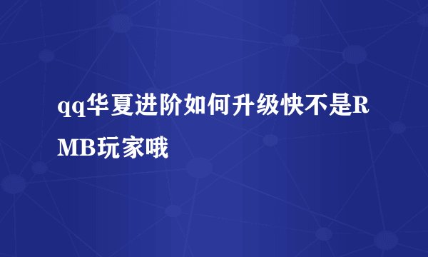 qq华夏进阶如何升级快不是RMB玩家哦