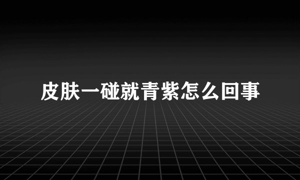 皮肤一碰就青紫怎么回事