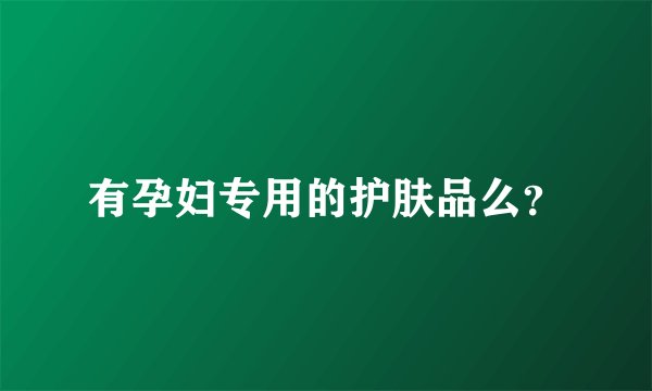 有孕妇专用的护肤品么？