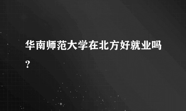 华南师范大学在北方好就业吗？