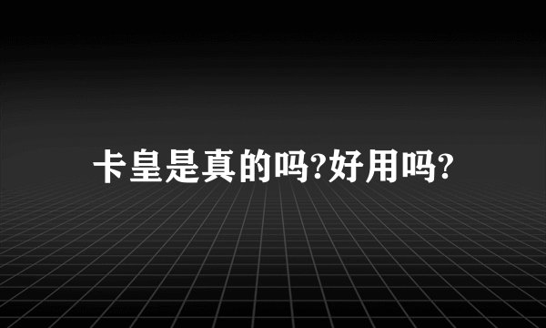 卡皇是真的吗?好用吗?