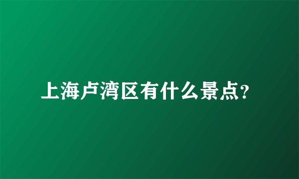 上海卢湾区有什么景点?