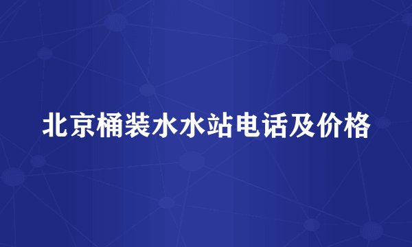 北京桶装水水站电话及价格