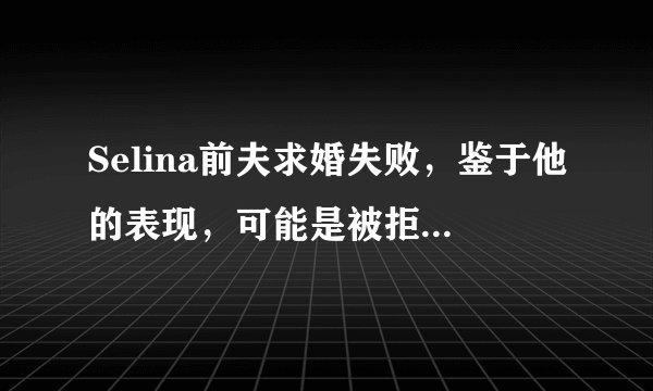 Selina前夫求婚失败，鉴于他的表现，可能是被拒绝的理由