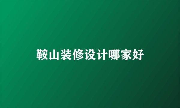 鞍山装修设计哪家好