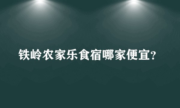 铁岭农家乐食宿哪家便宜？
