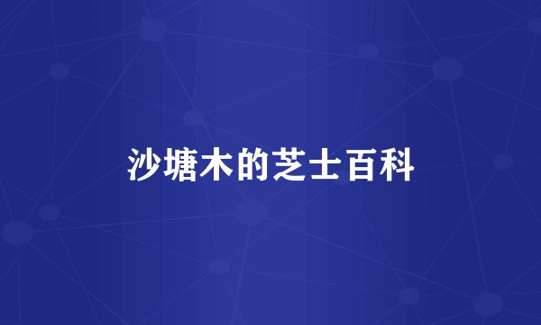 沙塘木的芝士百科