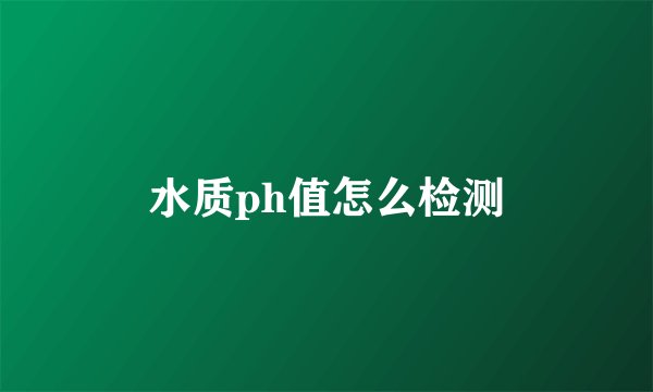 水质ph值怎么检测
