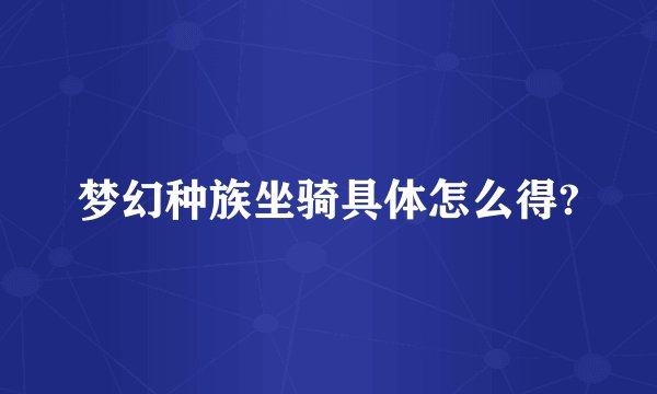 梦幻种族坐骑具体怎么得?