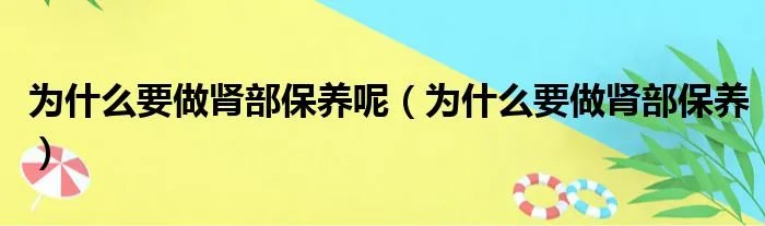 为什么要做肾部保养呢(为什么要做肾部保养)