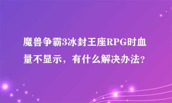 魔兽争霸3冰封王座RPG时血量不显示，有什么解决办法？