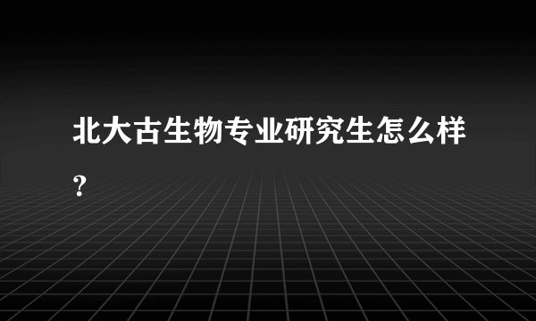 北大古生物专业研究生怎么样？