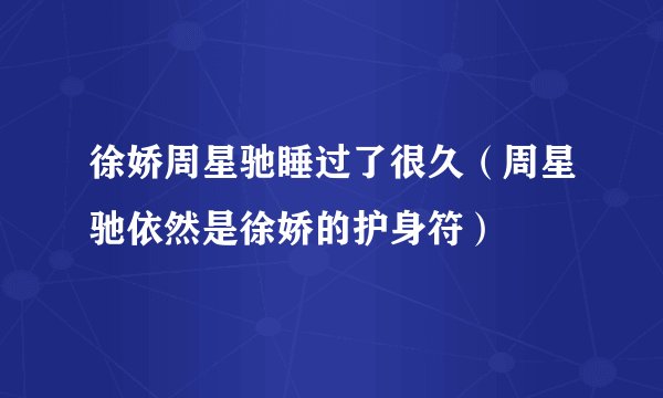 徐娇周星驰睡过了很久（周星驰依然是徐娇的护身符）