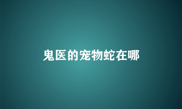鬼医的宠物蛇在哪